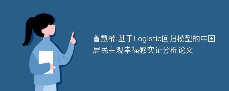 曾慧楠:基于Logistic回归模型的中国居民主观幸福感实证分析论文