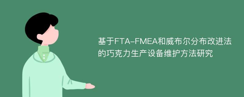 基于FTA-FMEA和威布尔分布改进法的巧克力生产设备维护方法研究