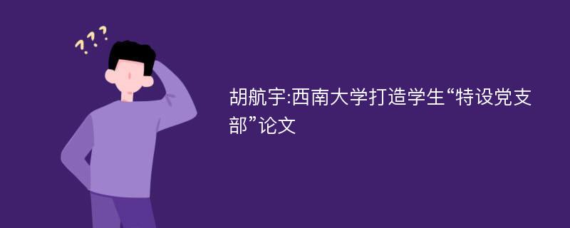 胡航宇:西南大学打造学生“特设党支部”论文