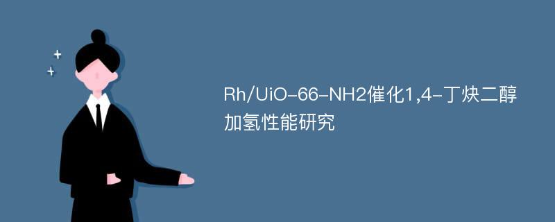Rh/UiO-66-NH2催化1,4-丁炔二醇加氢性能研究