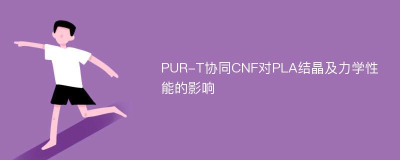 PUR-T协同CNF对PLA结晶及力学性能的影响