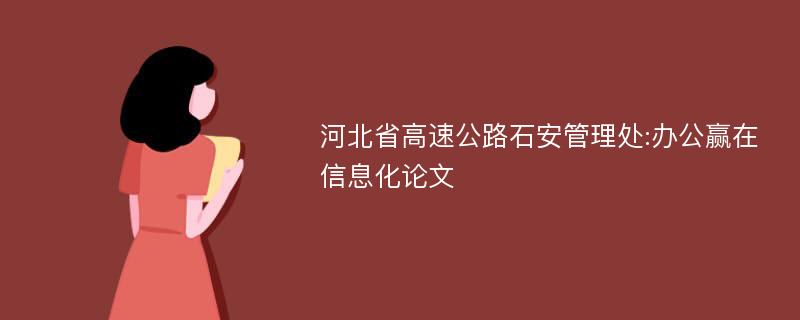 河北省高速公路石安管理处:办公赢在信息化论文