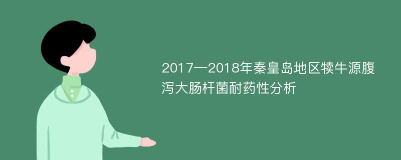 2017—2018年秦皇岛地区犊牛源腹泻大肠杆菌耐药性分析