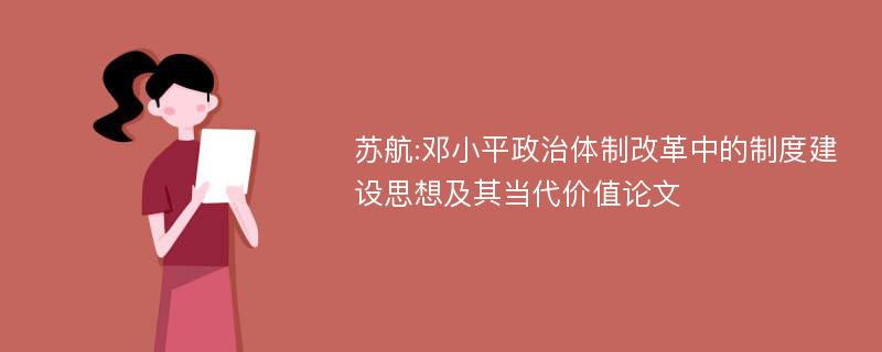 苏航:邓小平政治体制改革中的制度建设思想及其当代价值论文