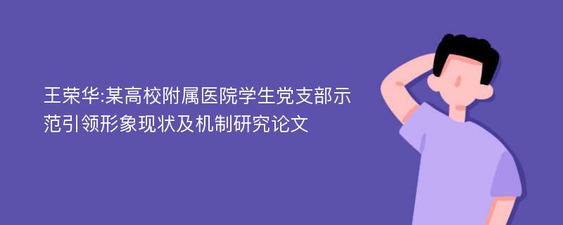 王荣华:某高校附属医院学生党支部示范引领形象现状及机制研究论文