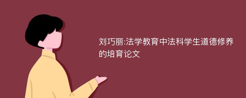 刘巧丽:法学教育中法科学生道德修养的培育论文