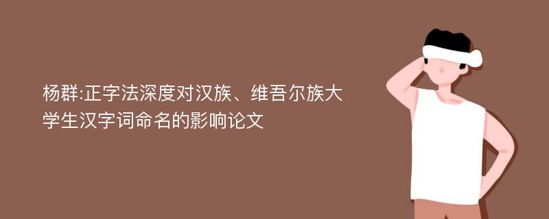 杨群:正字法深度对汉族、维吾尔族大学生汉字词命名的影响论文