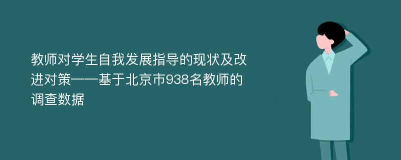 教师对学生自我发展指导的现状及改进对策——基于北京市938名教师的调查数据