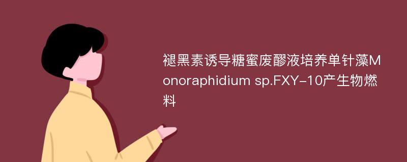 褪黑素诱导糖蜜废醪液培养单针藻Monoraphidium sp.FXY-10产生物燃料