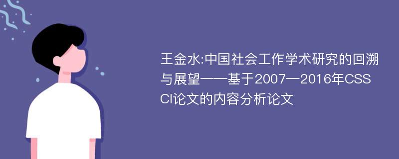 王金水:中国社会工作学术研究的回溯与展望——基于2007—2016年CSSCI论文的内容分析论文