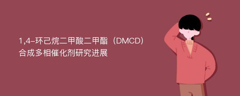 1,4-环己烷二甲酸二甲酯（DMCD）合成多相催化剂研究进展
