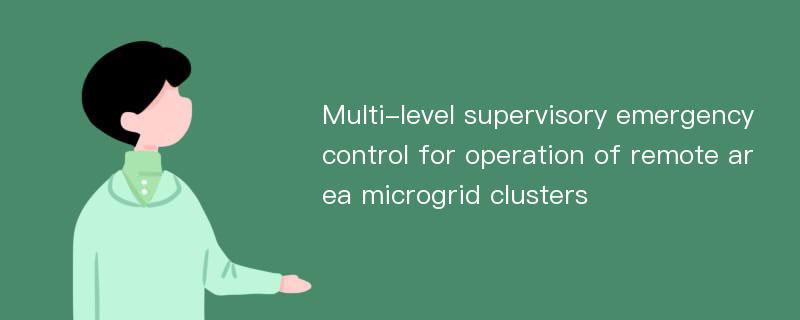 Multi-level supervisory emergency control for operation of remote area microgrid clusters