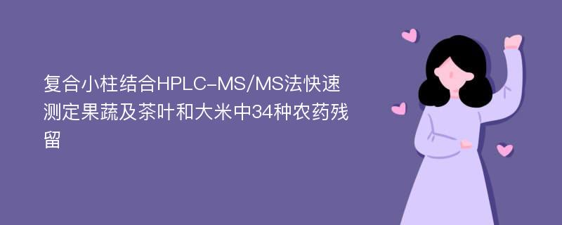 复合小柱结合HPLC-MS/MS法快速测定果蔬及茶叶和大米中34种农药残留