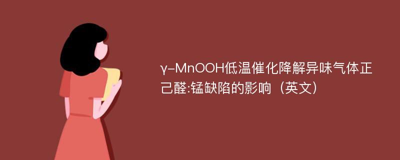 γ-MnOOH低温催化降解异味气体正己醛:锰缺陷的影响（英文）
