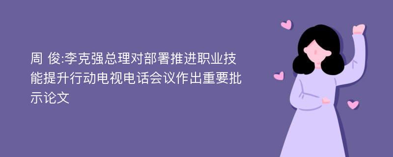 周 俊:李克强总理对部署推进职业技能提升行动电视电话会议作出重要批示论文