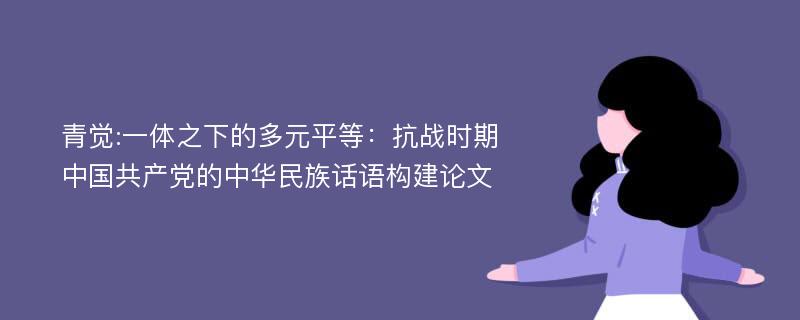 青觉:一体之下的多元平等：抗战时期中国共产党的中华民族话语构建论文