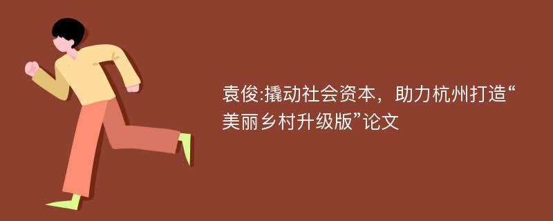 袁俊:撬动社会资本，助力杭州打造“美丽乡村升级版”论文