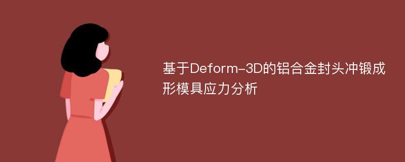 基于Deform-3D的铝合金封头冲锻成形模具应力分析