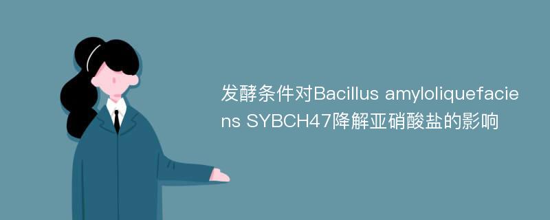 发酵条件对Bacillus amyloliquefaciens SYBCH47降解亚硝酸盐的影响