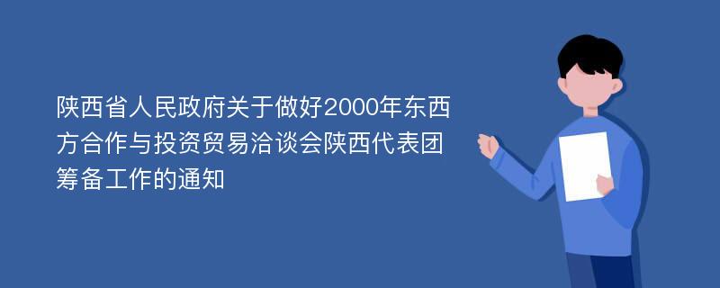 陕西省人民政府关于做好2000年东西方合作与投资贸易洽谈会陕西代表团筹备工作的通知