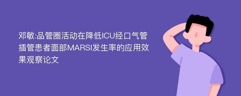 邓敏:品管圈活动在降低ICU经口气管插管患者面部MARSI发生率的应用效果观察论文