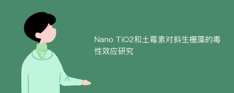 Nano TiO2和土霉素对斜生栅藻的毒性效应研究