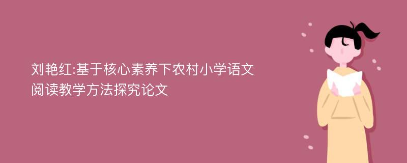刘艳红:基于核心素养下农村小学语文阅读教学方法探究论文