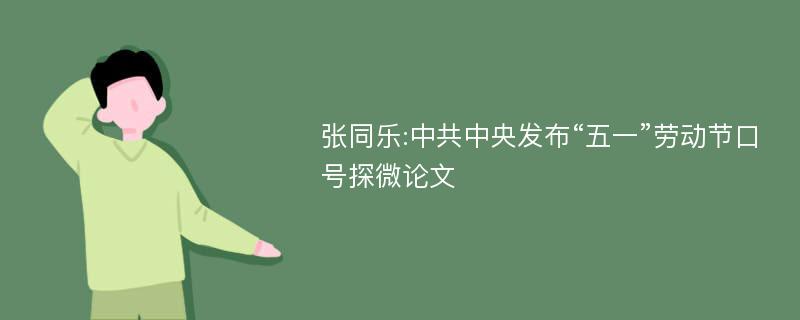 张同乐:中共中央发布“五一”劳动节口号探微论文