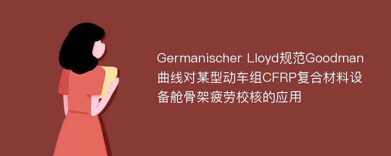 Germanischer Lloyd规范Goodman曲线对某型动车组CFRP复合材料设备舱骨架疲劳校核的应用