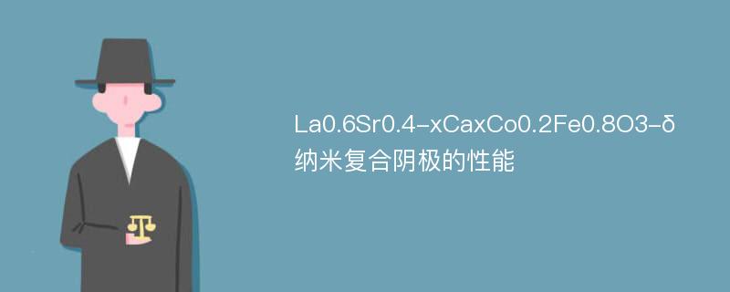 La0.6Sr0.4-xCaxCo0.2Fe0.8O3-δ纳米复合阴极的性能
