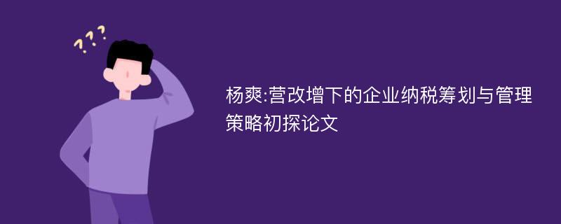 杨爽:营改增下的企业纳税筹划与管理策略初探论文