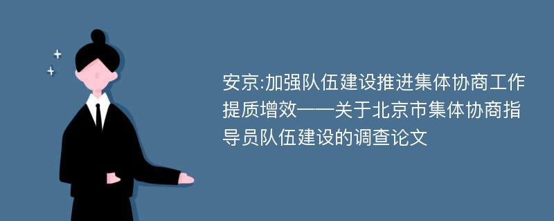 安京:加强队伍建设推进集体协商工作提质增效——关于北京市集体协商指导员队伍建设的调查论文