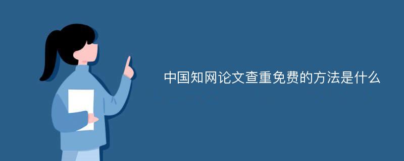中国知网论文查重免费的方法是什么