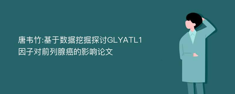 唐韦竹:基于数据挖掘探讨GLYATL1因子对前列腺癌的影响论文