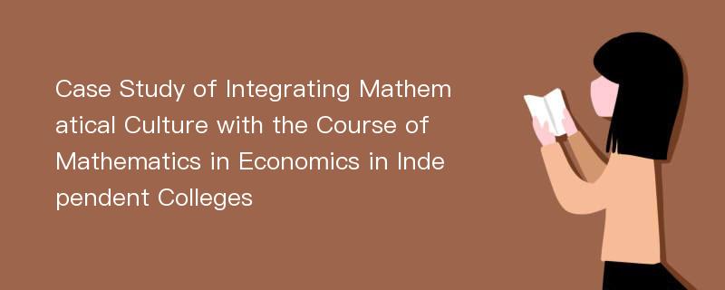 Case Study of Integrating Mathematical Culture with the Course of Mathematics in Economics in Independent Colleges