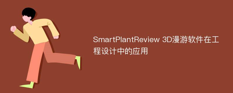 SmartPlantReview 3D漫游软件在工程设计中的应用