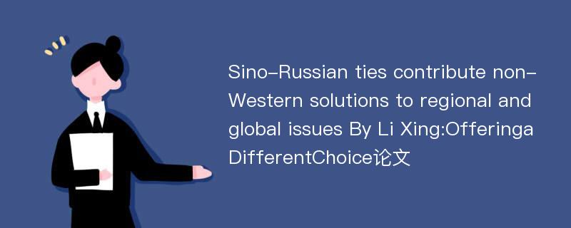 Sino-Russian ties contribute non-Western solutions to regional and global issues By Li Xing:OfferingaDifferentChoice论文