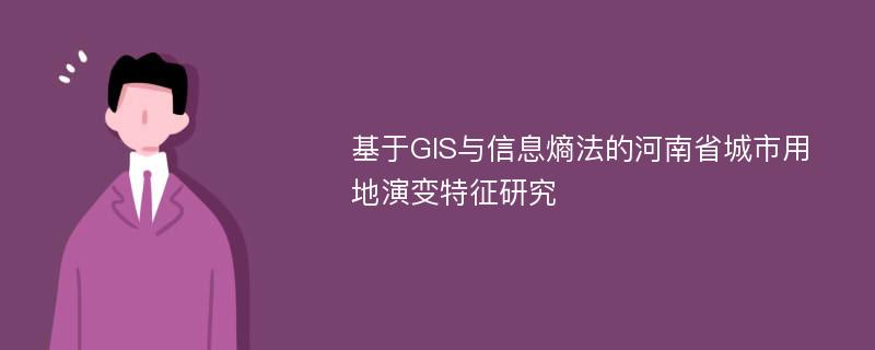 基于GIS与信息熵法的河南省城市用地演变特征研究
