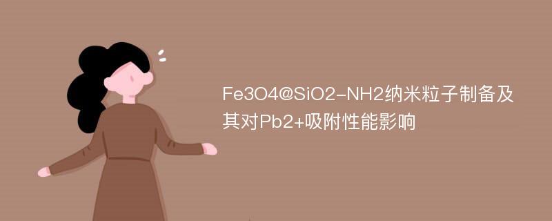 Fe3O4@SiO2-NH2纳米粒子制备及其对Pb2+吸附性能影响