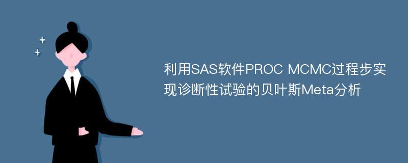 利用SAS软件PROC MCMC过程步实现诊断性试验的贝叶斯Meta分析