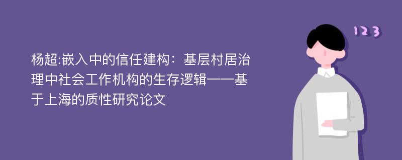 杨超:嵌入中的信任建构：基层村居治理中社会工作机构的生存逻辑——基于上海的质性研究论文