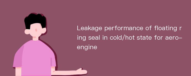 Leakage performance of floating ring seal in cold/hot state for aero-engine