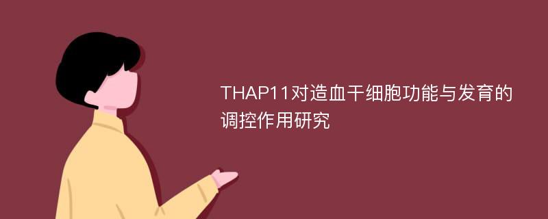 THAP11对造血干细胞功能与发育的调控作用研究