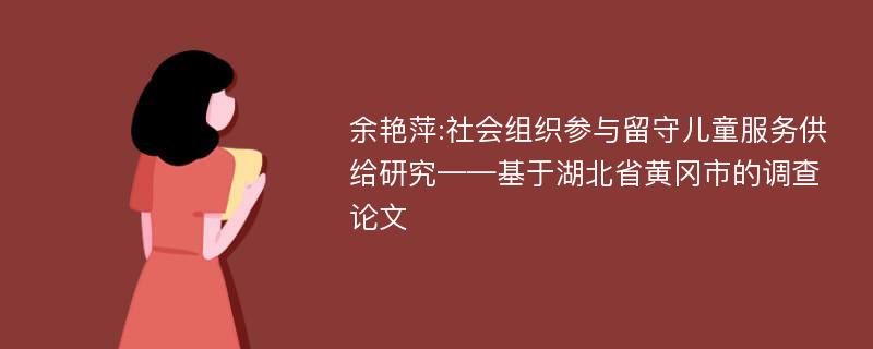 余艳萍:社会组织参与留守儿童服务供给研究——基于湖北省黄冈市的调查论文
