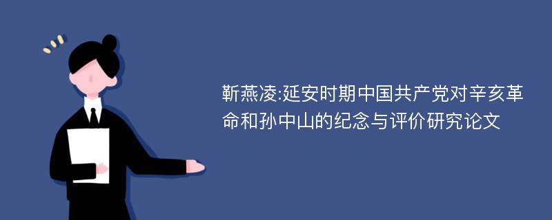 靳燕凌:延安时期中国共产党对辛亥革命和孙中山的纪念与评价研究论文