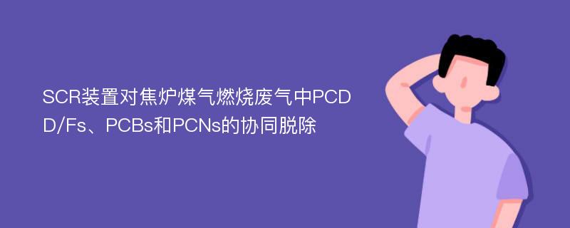 SCR装置对焦炉煤气燃烧废气中PCDD/Fs、PCBs和PCNs的协同脱除