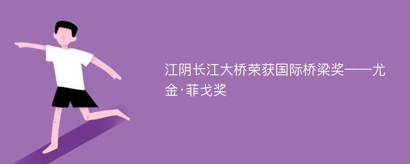 江阴长江大桥荣获国际桥梁奖——尤金·菲戈奖