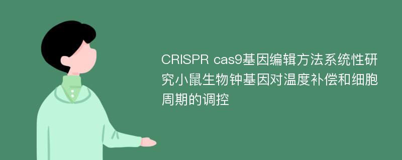 CRISPR cas9基因编辑方法系统性研究小鼠生物钟基因对温度补偿和细胞周期的调控
