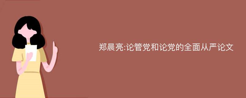 郑晨亮:论管党和论党的全面从严论文