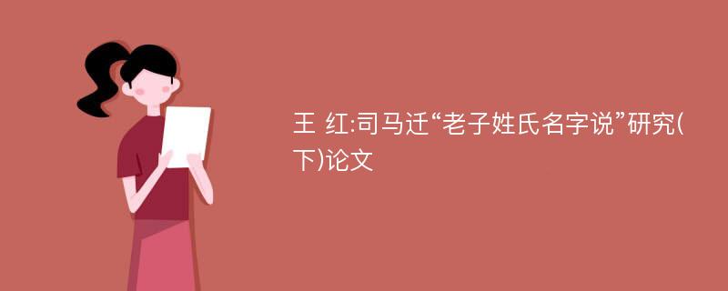 王 红:司马迁“老子姓氏名字说”研究(下)论文